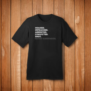 Hoaxed Impeached Arrested Convicted Shot Never Surrender T-Shirt