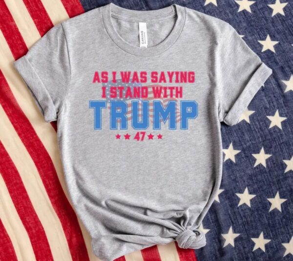 As I Was Saying Trump Shirt 2024 Trump Assassination TShirt Donald Trump T-Shirt Republican Election Shirts Women Plus Size Sweatshirt3