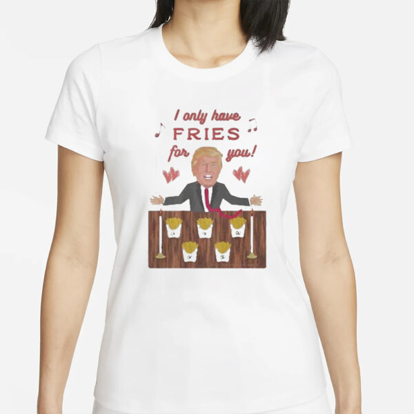 Authorized Donald Trump McDonald I only have Fries for you T-shirt1