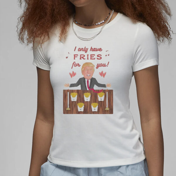 Authorized Donald Trump McDonald I only have Fries for you T-shirt3