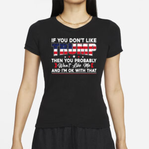 If You Don’t Like Trump Then You Probably Won’t Like Me T-Shirt, Trump 2024 Shirt