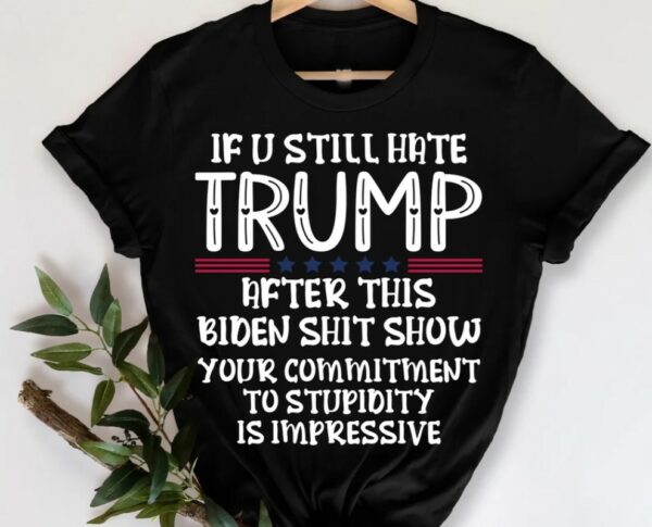 If You Still Hate Trump after This Biden, Trump 2024 Shirt, MAGA Ladies, MAGA 2024, Trump Shirts, Take America Back Trump, President Trump2