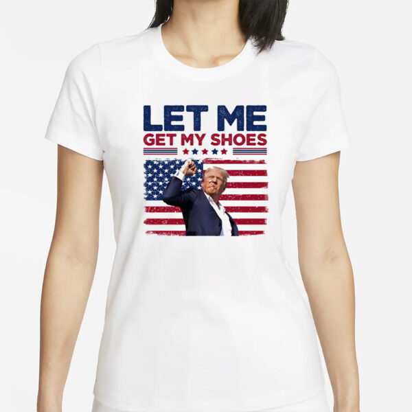 Let Me Get My Shoes, Trump Shot, Trump Assassination Shirt, Election 20241