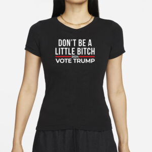 Official Don’t Be A Little Bitch 2024 Vote Trump Shirt