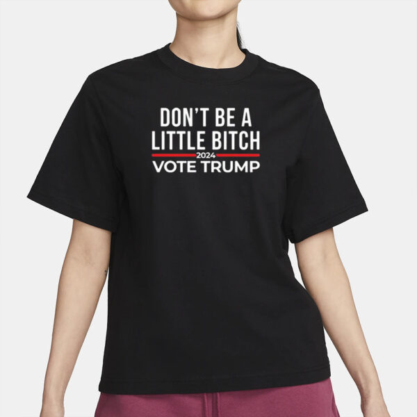 Official Don’t Be A Little Bitch 2024 Vote Trump Shirt2