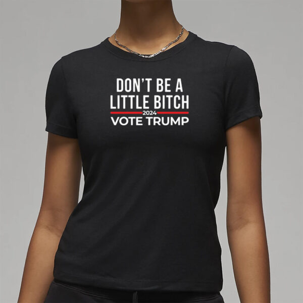 Official Don’t Be A Little Bitch 2024 Vote Trump Shirt3