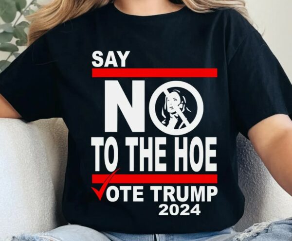 Say No Kamala The Hoe Vote Trump 2024 T Shirt,Anti Kamala Shirt, Say No To The Ho T-Shirt, Vote Trump 2024, Republican Party, Trump shirt