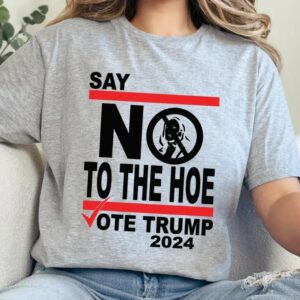 Say No Kamala The Hoe Vote Trump 2024 T Shirt,Anti Kamala Shirt, Say No To The Ho T-Shirt, Vote Trump 2024, Republican Party, Trump shirt1