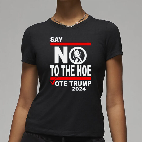 Say No Kamala The Hoe Vote Trump 2024 T Shirt,Anti Kamala Shirt, Say No To The Ho T-Shirt, Vote Trump 2024, Republican Party, Trump shirt3