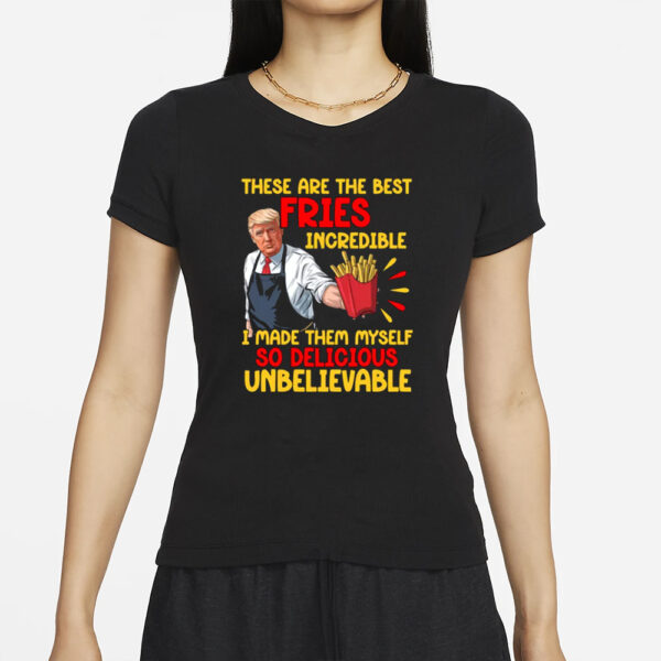 These Are The Best Fries Incredible, Made Them Myself So Delicious Unbelievable T-shirt, Make Fries Great Again T-shirt