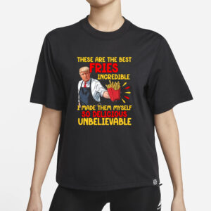 These Are The Best Fries Incredible, Made Them Myself So Delicious Unbelievable T-shirt, Make Fries Great Again T-shirt1