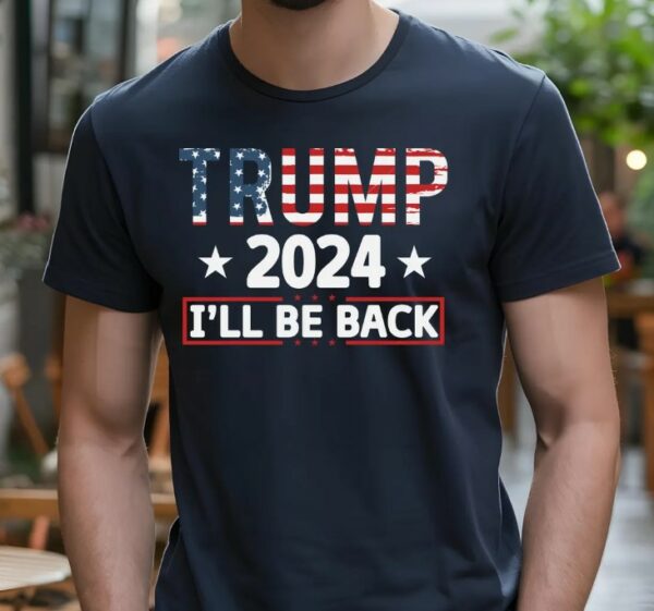 Trump 2024 I'll Be Back Shirt, Republican Trump Shirt, Trump 2024 Shirt, Trump Shirt, American Flag Colors Trump Shirt, Trump I'll Be Back1