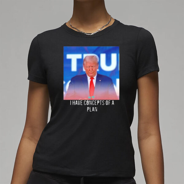 Trump I have concepts of a plan shirt3