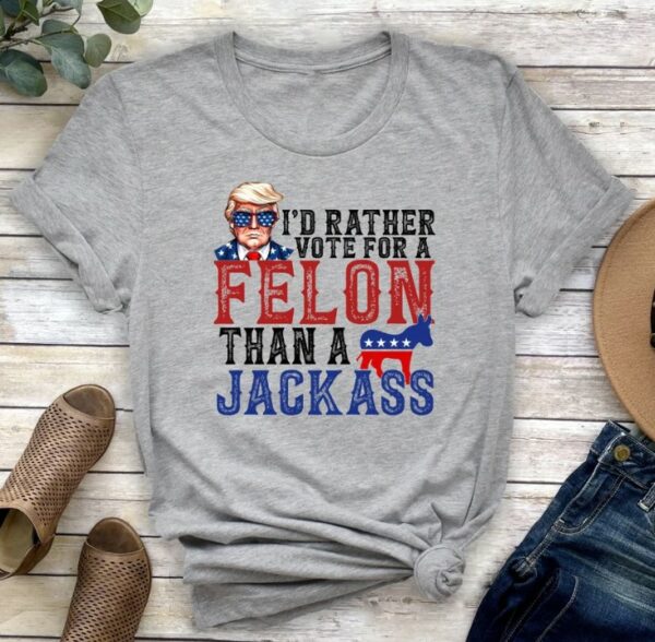 Trump I'd Rather Vote for a Felon Than a Jackass Shirt, Trump 2024 Shirt, Republican Tee, 2024 Trump Shirt, Republican T Shirt, Election Tee