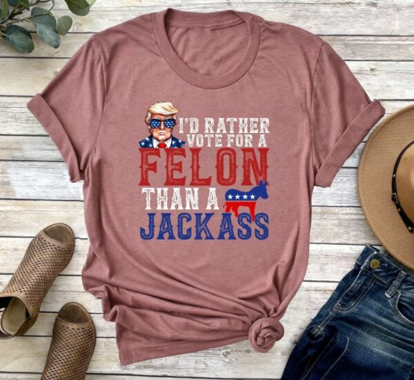 Trump I'd Rather Vote for a Felon Than a Jackass Shirt, Trump 2024 Shirt, Republican Tee, 2024 Trump Shirt, Republican T Shirt, Election Tee2