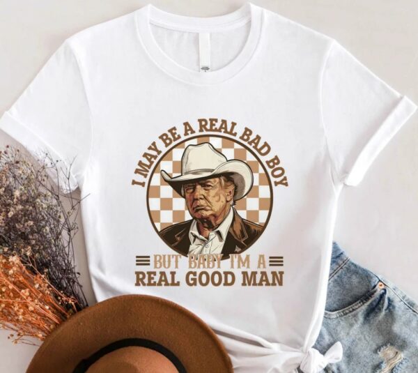 Trump Shirt, I May Be A Real Bad Boy But Baby, I'm a Real Good Man Shirt, Donald Trump Cowboy Tee, President Trump 2024, Republican Shirt2