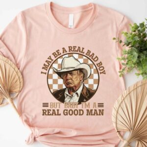 Trump Shirt, I May Be A Real Bad Boy But Baby, I'm a Real Good Man Shirt, Donald Trump Cowboy Tee, President Trump 2024, Republican Shirt3