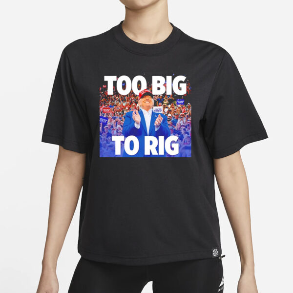 Trump too big to rig T-shirt1