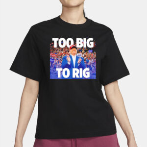 Trump too big to rig T-shirt2