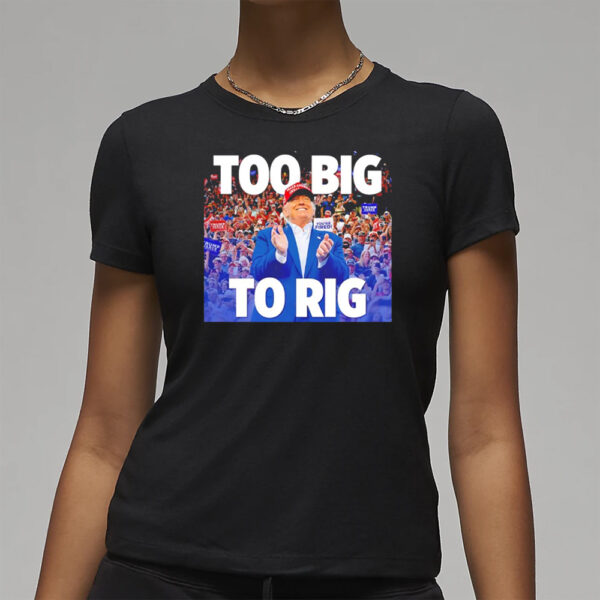 Trump too big to rig T-shirt3