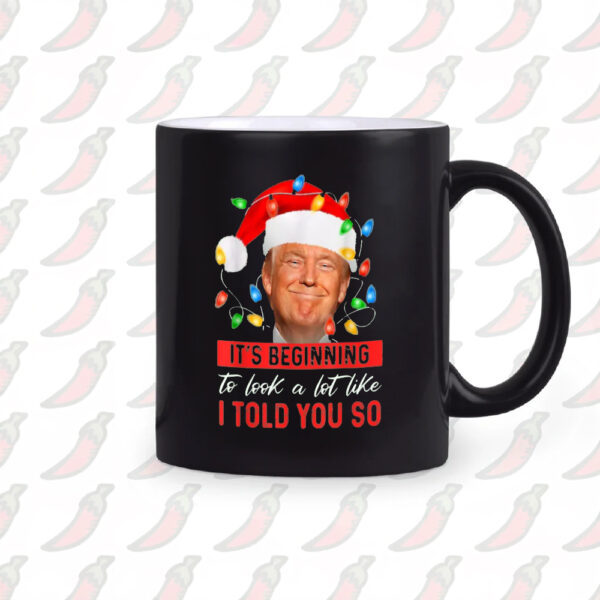 Christmas Trump Mug, It's Beginning The Look A Lot Like I Told You So Trump Mug1