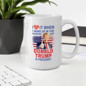 I Love It When I Wake Up And Trump Is President 2024 Mug, Trump Supporter Mugs