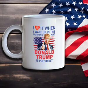 I Love It When I Wake Up And Trump Is President 2024 Mug, Trump Supporter Mugs2