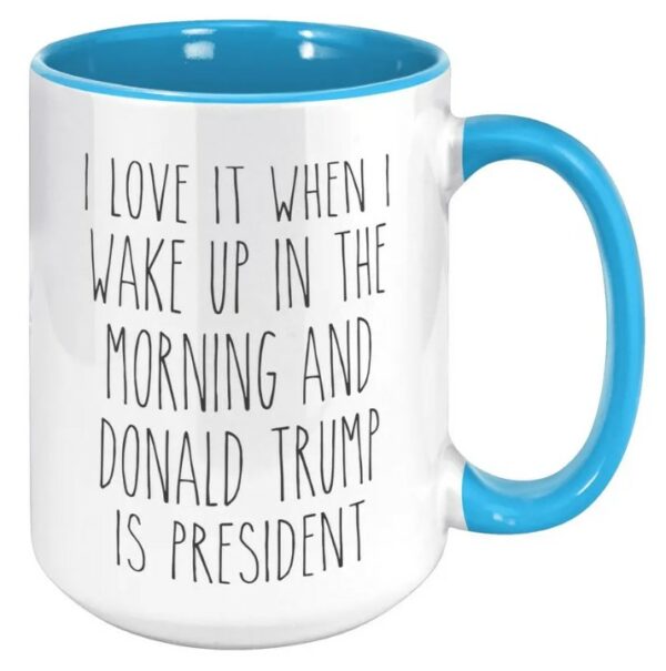 I Love it When I Wake Up in the Morning and Donald Trump is President Coffee Cup Gift, Mug1