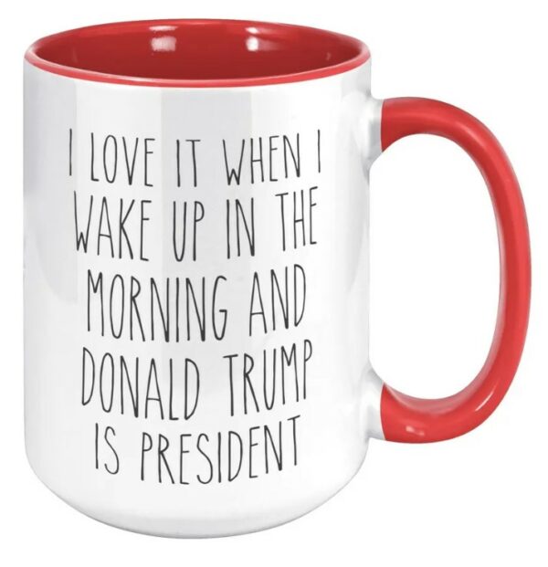 I Love it When I Wake Up in the Morning and Donald Trump is President Coffee Cup Gift, Mug2