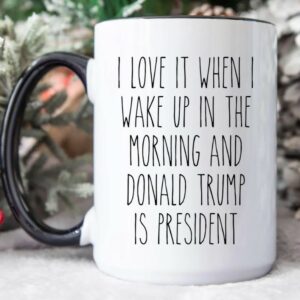 I Love it When I Wake Up in the Morning and Donald Trump is President Coffee Mugs