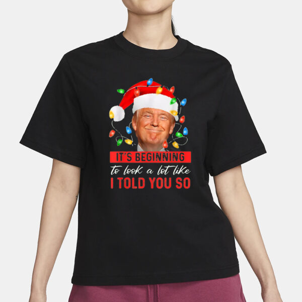 It's Beginning The Look A Lot Like I Told You So Trump Shirts1