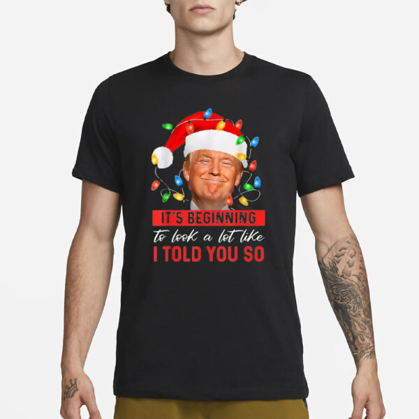 It's Beginning The Look A Lot Like I Told You So Trump Shirts3