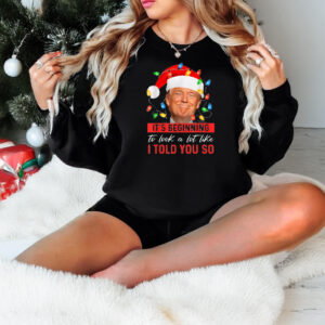 It's Beginning The Look A Lot Like I Told You So Trump Sweatshirt, Hoodie 1