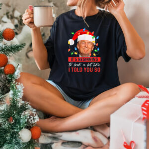 It's Beginning The Look A Lot Like I Told You So Trump Sweatshirt, Hoodie