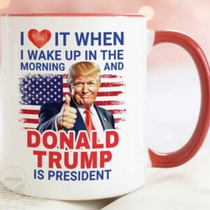 President Trump Mug, I Love It When I Wake Up And Trump Is President 2024 Mugs