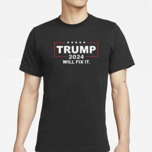 Trump 2024 Will Fix It T-Shirts1