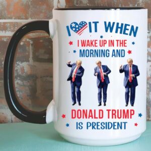 Trump Mug, Donald Trump Gift, I Love it When I Wake Up And Trump is President Mugs