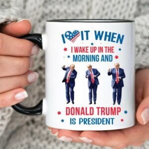 Trump Mug, Donald Trump Gift, I Love it When I Wake Up And Trump is President Mugs1