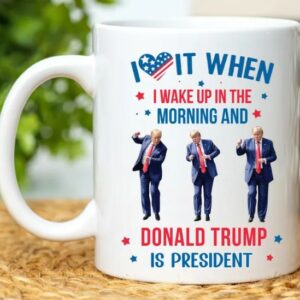 Trump Mug, Donald Trump Gift, I Love it When I Wake Up And Trump is President Mugs2