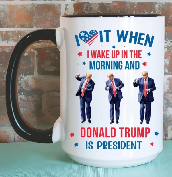 Trump Mug, I Love it When I Wake Up And Trump is President Mugs