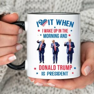 Trump Mug, I Love it When I Wake Up And Trump is President Mugs1