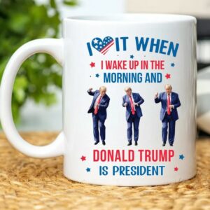 Trump Mug, I Love it When I Wake Up And Trump is President Mugs2