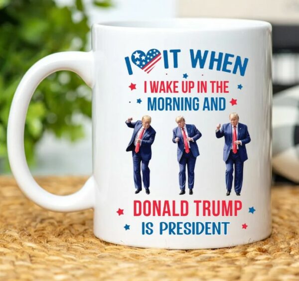 Trump Mug, I Love it When I Wake Up And Trump is President Mugs2