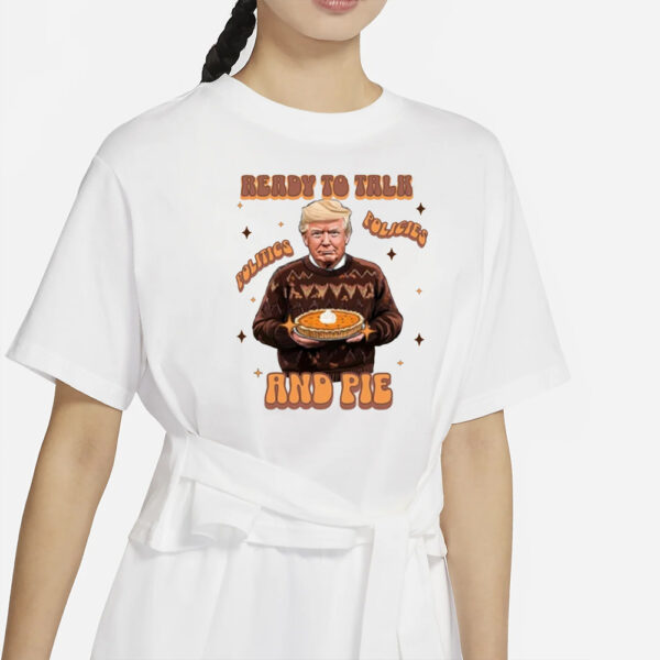 Trump Thanksgiving Sweatshirt, Ready to Talk Politics Policies and Pie Shirts1