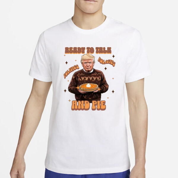 Trump Thanksgiving Sweatshirt, Ready to Talk Politics Policies and Pie Shirts3