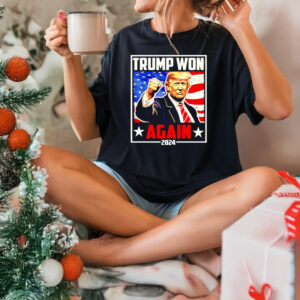 Trump Won Again 2024 Trump Fight shirts