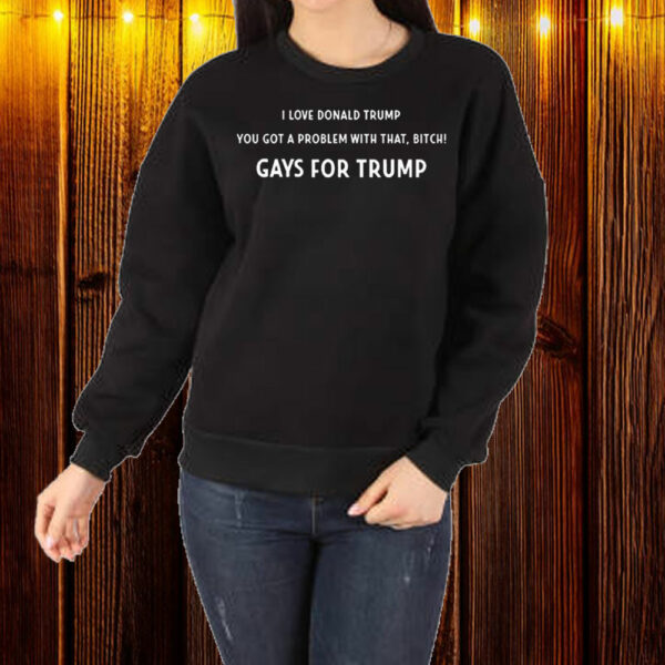 Official I Love Donald Trump You Got A Problem With That, Bitch Gays For Trump Shirt