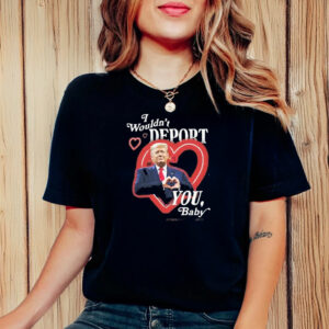 Original Trump I Wouldnt Deport You Baby 2025 T-Shirt