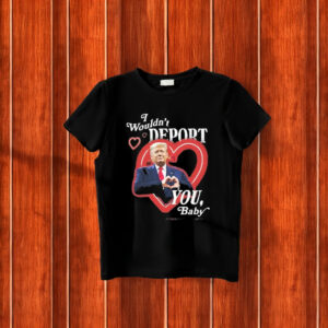 Original Trump I Wouldnt Deport You Baby 2025 T-Shirt