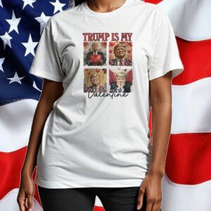 Trump Is My Valentine Trump Valentine’s Day Political T-Shirt